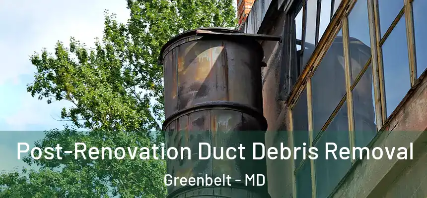  Post-Renovation Duct Debris Removal Greenbelt - MD